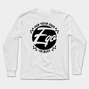 Feed your own ego, I'm busy Long Sleeve T-Shirt